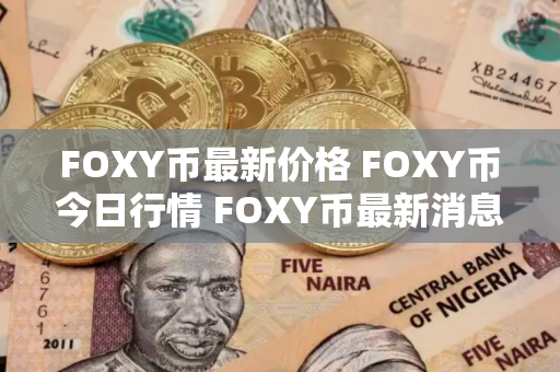 FOXY币最新价格 FOXY币今日行情 FOXY币最新消息