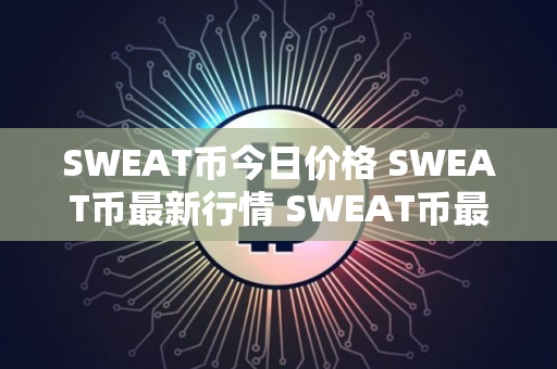 SWEAT币今日价格 SWEAT币最新行情 SWEAT币最新走势