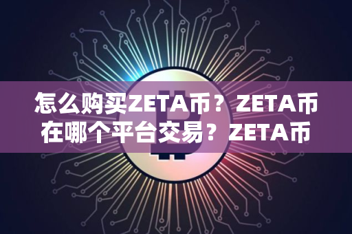 怎么购买ZETA币？ZETA币在哪个平台交易？ZETA币购买交易教程