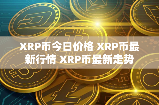 XRP币今日价格 XRP币最新行情 XRP币最新走势