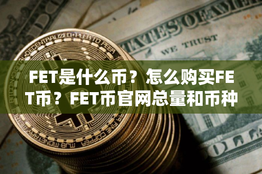 FET是什么币？怎么购买FET币？FET币官网总量和币种概念介绍