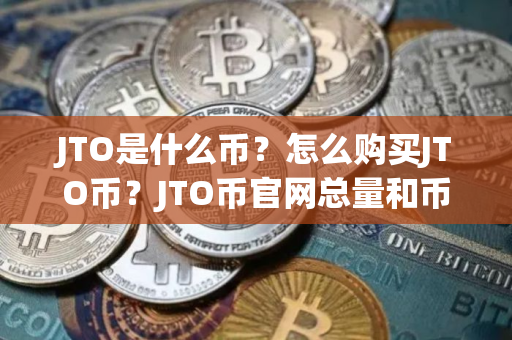 JTO是什么币？怎么购买JTO币？JTO币官网总量和币种概念介绍