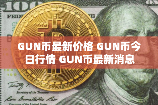 GUN币最新价格 GUN币今日行情 GUN币最新消息