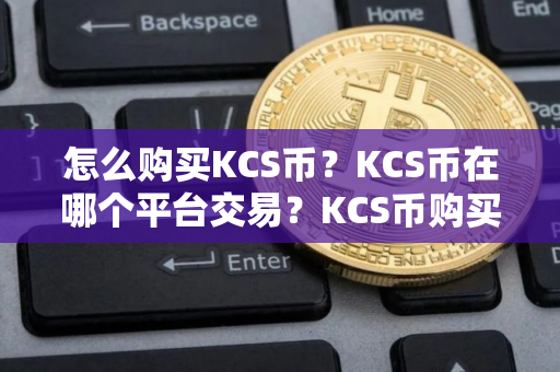 怎么购买KCS币？KCS币在哪个平台交易？KCS币购买交易教程