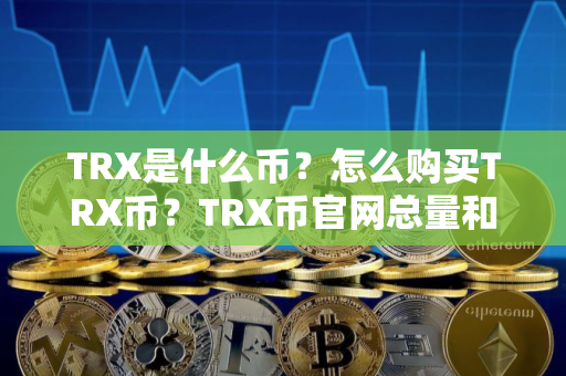 TRX是什么币？怎么购买TRX币？TRX币官网总量和币种概念介绍