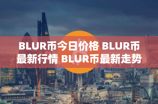 BLUR币今日价格 BLUR币最新行情 BLUR币最新走势