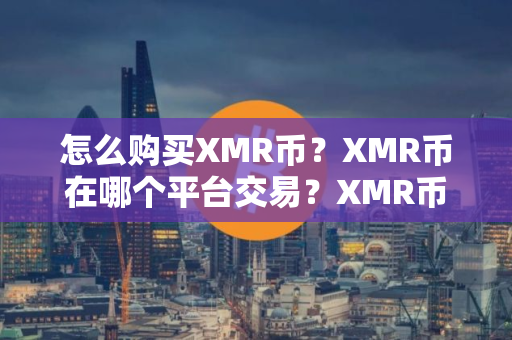 怎么购买XMR币？XMR币在哪个平台交易？XMR币购买交易教程