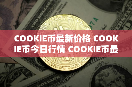 COOKIE币最新价格 COOKIE币今日行情 COOKIE币最新消息
