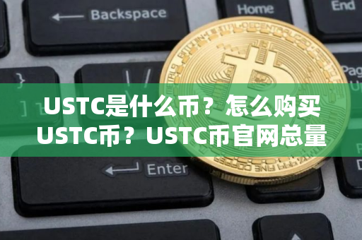 USTC是什么币？怎么购买USTC币？USTC币官网总量和币种概念介绍
