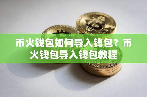 币火钱包如何导入钱包？币火钱包导入钱包教程