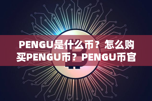 PENGU是什么币？怎么购买PENGU币？PENGU币官网总量和币种概念介绍