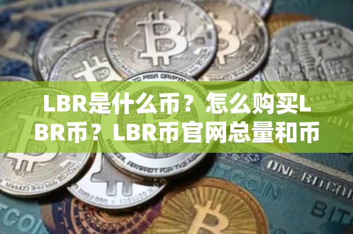 LBR是什么币？怎么购买LBR币？LBR币官网总量和币种概念介绍