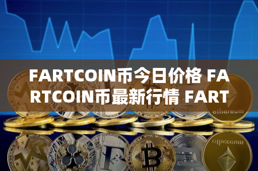 FARTCOIN币今日价格 FARTCOIN币最新行情 FARTCOIN币最新走势