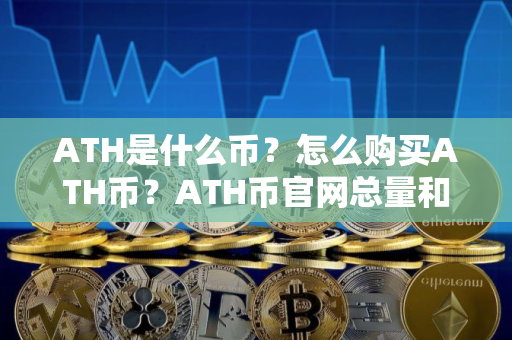 ATH是什么币？怎么购买ATH币？ATH币官网总量和币种概念介绍