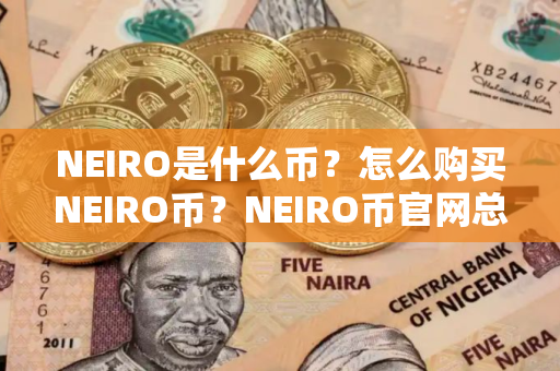 NEIRO是什么币？怎么购买NEIRO币？NEIRO币官网总量和币种概念介绍