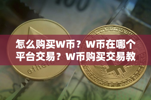怎么购买W币？W币在哪个平台交易？W币购买交易教程