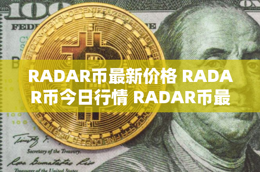 RADAR币最新价格 RADAR币今日行情 RADAR币最新消息