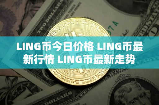 LING币今日价格 LING币最新行情 LING币最新走势