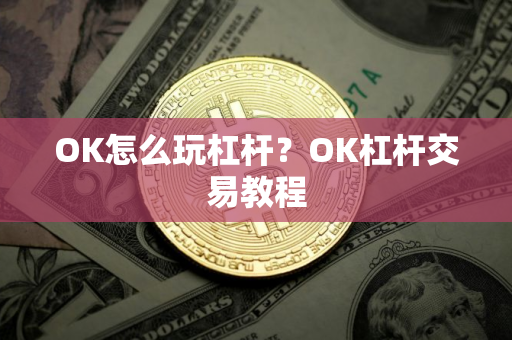 OK怎么玩杠杆?OK杠杆交易教程 OK怎么玩杠杆?OK杠杆交易教程