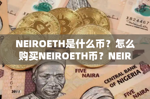 NEIROETH是什么币？怎么购买NEIROETH币？NEIROETH币官网总量和币种概念介绍