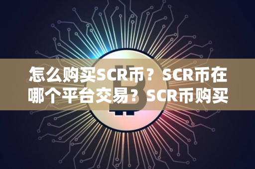 怎么购买SCR币？SCR币在哪个平台交易？SCR币购买交易教程