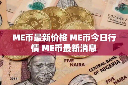 ME币最新价格 ME币今日行情 ME币最新消息