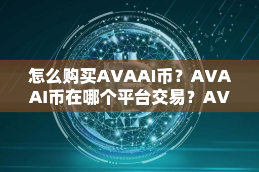 怎么购买AVAAI币？AVAAI币在哪个平台交易？AVAAI币购买交易教程
