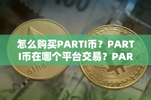 怎么购买PARTI币？PARTI币在哪个平台交易？PARTI币购买交易教程