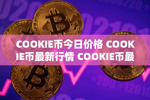 COOKIE币今日价格 COOKIE币最新行情 COOKIE币最新走势