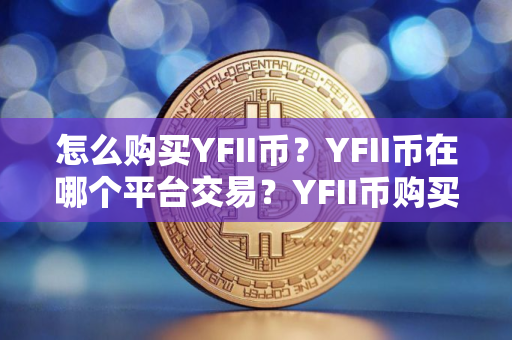 怎么购买YFII币？YFII币在哪个平台交易？YFII币购买交易教程
