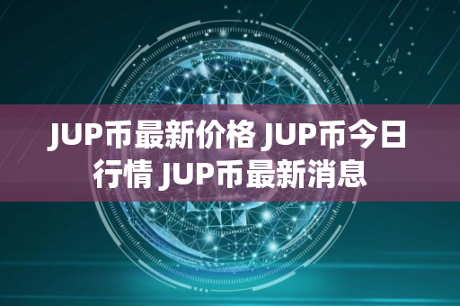 JUP币最新价格 JUP币今日行情 JUP币最新消息