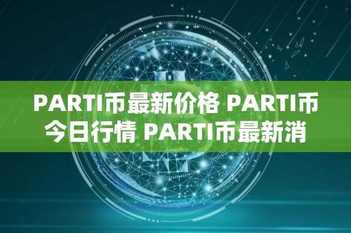PARTI币最新价格 PARTI币今日行情 PARTI币最新消息