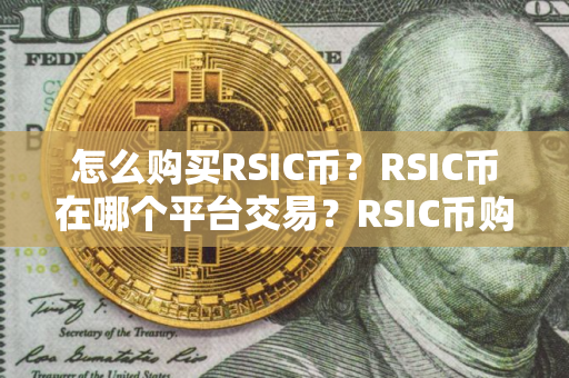 怎么购买RSIC币？RSIC币在哪个平台交易？RSIC币购买交易教程