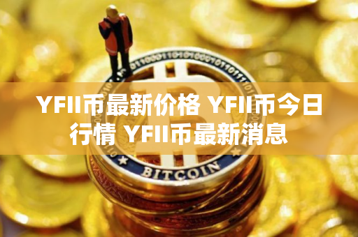 YFII币最新价格 YFII币今日行情 YFII币最新消息