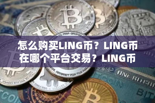 怎么购买LING币？LING币在哪个平台交易？LING币购买交易教程
