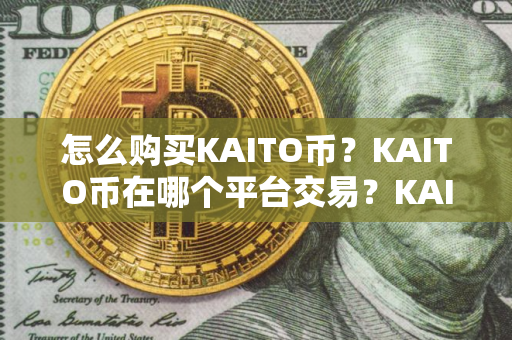 怎么购买KAITO币？KAITO币在哪个平台交易？KAITO币购买交易教程