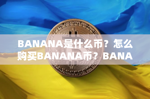 BANANA是什么币？怎么购买BANANA币？BANANA币官网总量和币种概念介绍