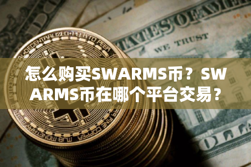 怎么购买SWARMS币？SWARMS币在哪个平台交易？SWARMS币购买交易教程