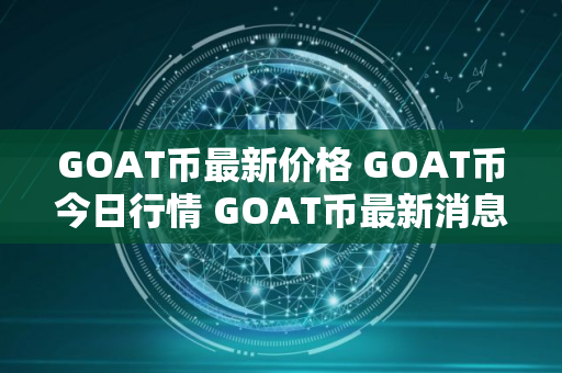 GOAT币最新价格 GOAT币今日行情 GOAT币最新消息