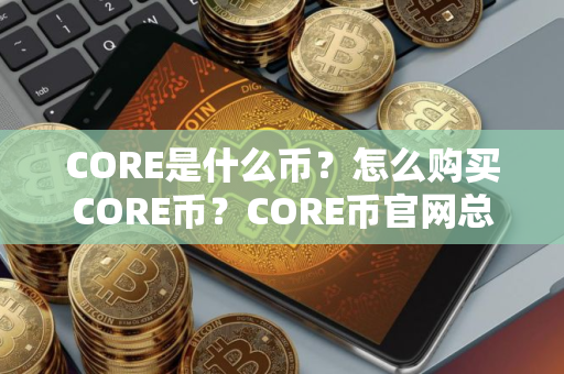 CORE是什么币？怎么购买CORE币？CORE币官网总量和币种概念介绍