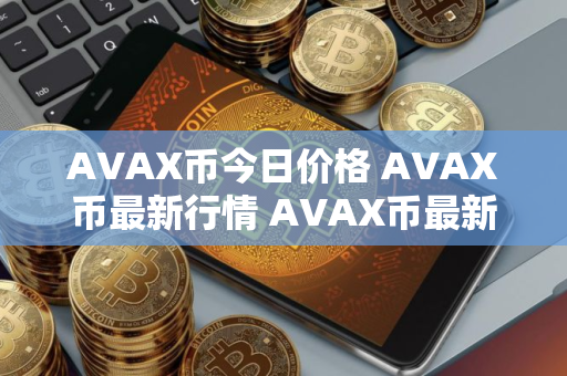 AVAX币今日价格 AVAX币最新行情 AVAX币最新走势