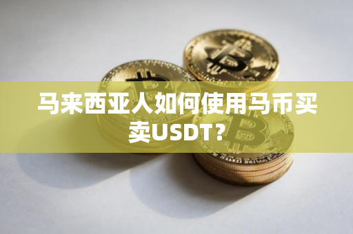 马来西亚人如何使用马币买卖USDT？