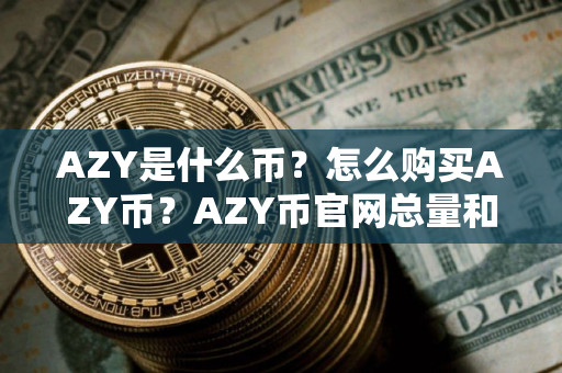 AZY是什么币？怎么购买AZY币？AZY币官网总量和币种概念介绍