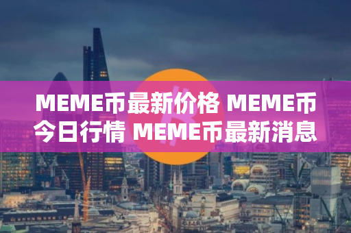 MEME币最新价格 MEME币今日行情 MEME币最新消息