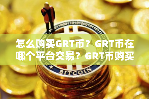 怎么购买GRT币？GRT币在哪个平台交易？GRT币购买交易教程