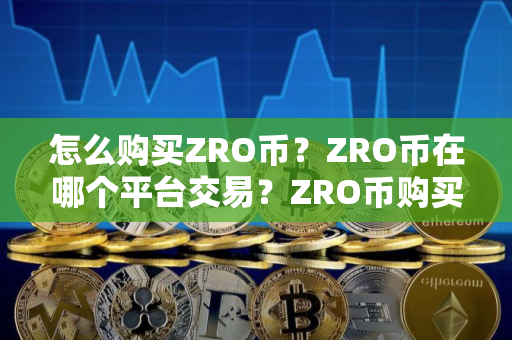 怎么购买ZRO币？ZRO币在哪个平台交易？ZRO币购买交易教程