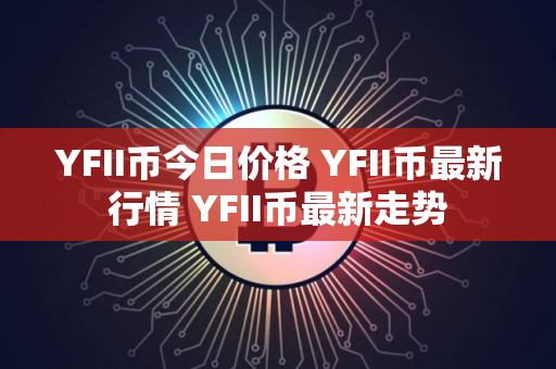 YFII币今日价格 YFII币最新行情 YFII币最新走势