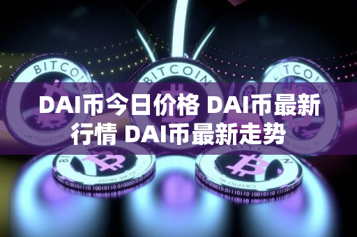 DAI币今日价格 DAI币最新行情 DAI币最新走势