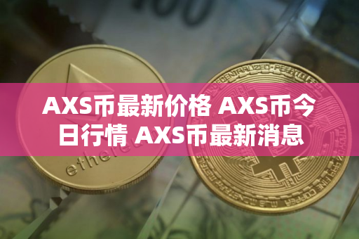 AXS币最新价格 AXS币今日行情 AXS币最新消息