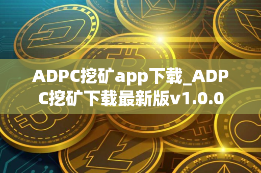 ADPC挖矿app下载_ADPC挖矿下载最新版v1.0.0